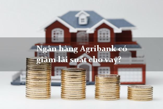 Ngân hàng Agribank có giảm lãi suất cho vay?