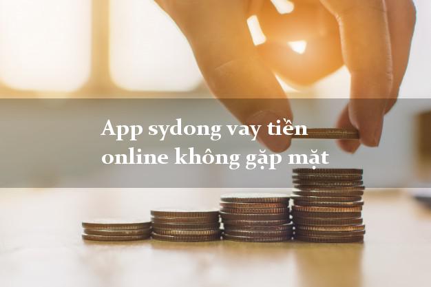 App sydong vay tiền online không gặp mặt