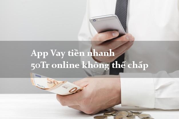 App Vay tiền nhanh 50Tr online không thế chấp