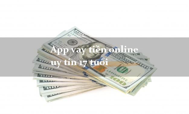 App vay tiền online uy tín 17 tuổi