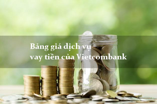 Bảng giá dịch vụ vay tiền của Vietcombank