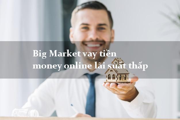 Big Market vay tiền money online lãi suất thấp