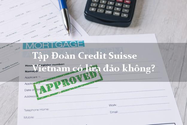 Tập Đoàn Credit Suisse Vietnam có lừa đảo không?