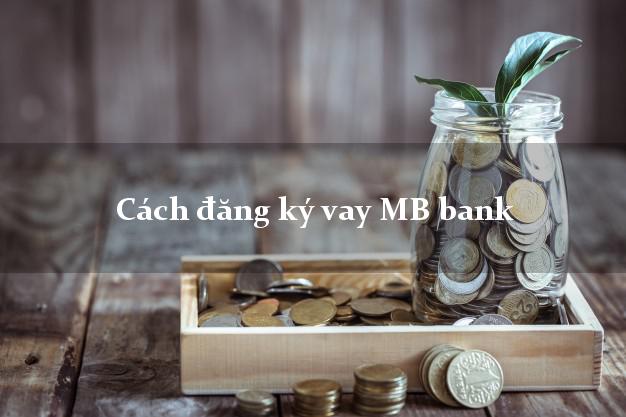 Cách đăng ký vay MB bank