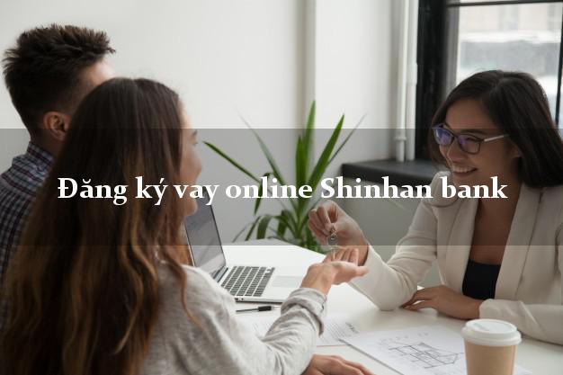 Đăng ký vay online Shinhan bank