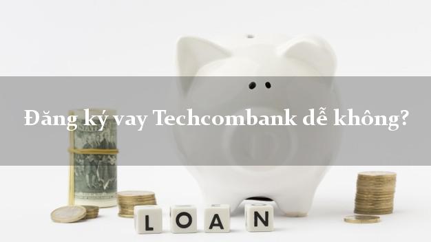 Đăng ký vay Techcombank dễ không?