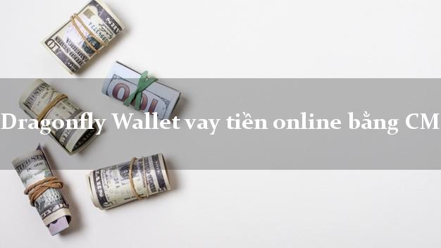 Dragonfly Wallet vay tiền online bằng CMND