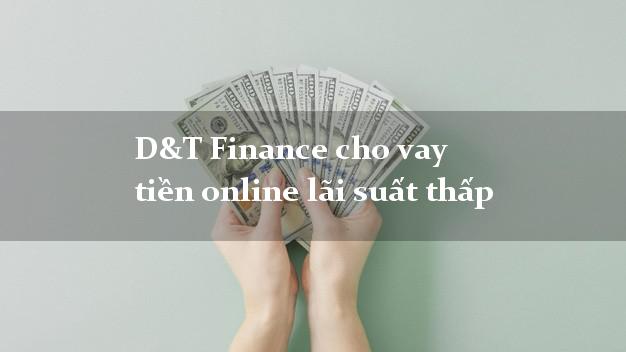 D&T Finance cho vay tiền online lãi suất thấp