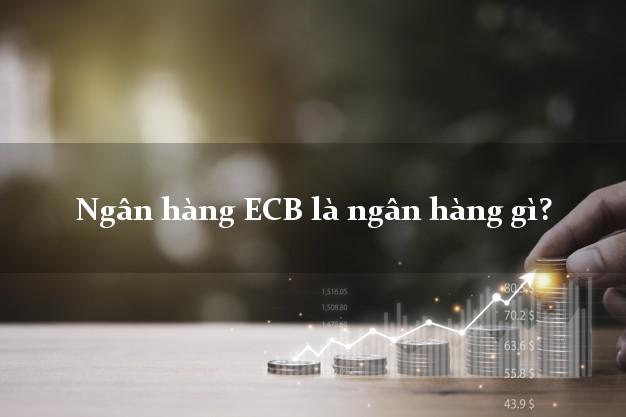 Ngân hàng ECB là ngân hàng gì?