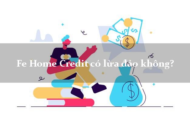 Fe Home Credit có lừa đảo không?