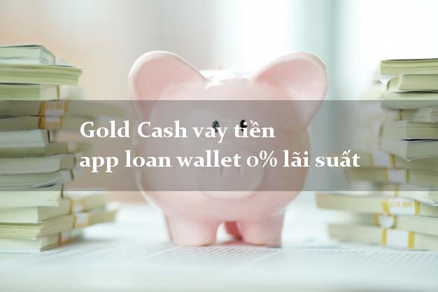 Gold Cash vay tiền app loan wallet 0% lãi suất