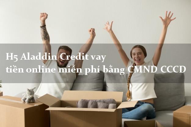 H5 Aladdin Credit vay tiền online miễn phí bằng CMND CCCD