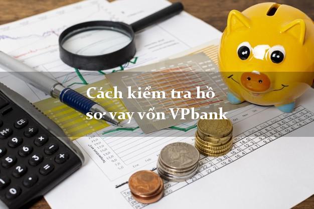 Cách kiểm tra hồ sơ vay vốn VPbank