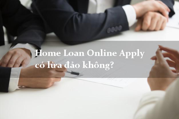 Home Loan Online Apply có lừa đảo không?