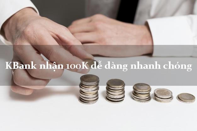 KBank nhận 100K dễ dàng nhanh chóng