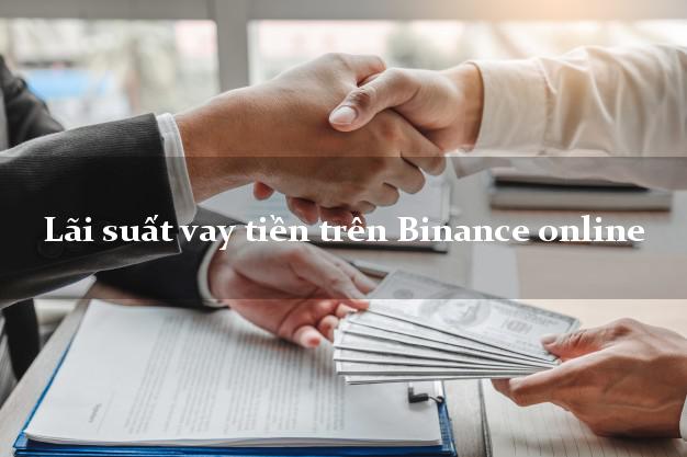 Lãi suất vay tiền trên Binance online