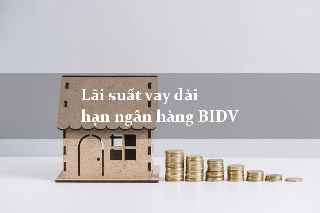 Lãi suất vay dài hạn ngân hàng BIDV