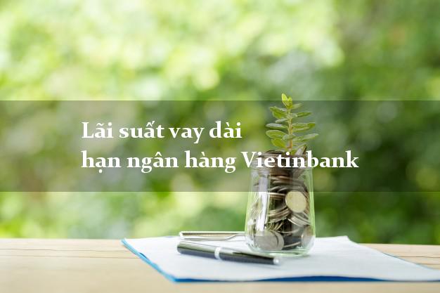 Lãi suất vay dài hạn ngân hàng Vietinbank