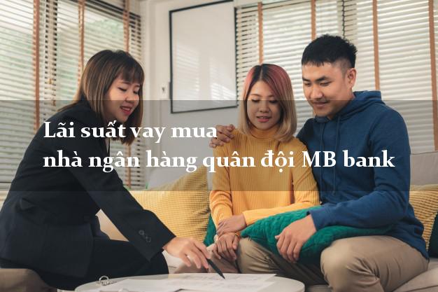 Lãi suất vay mua nhà ngân hàng quân đội MB bank