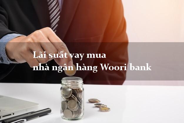 Lãi suất vay mua nhà ngân hàng Woori bank