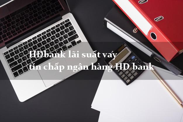 HDbank lãi suất vay tín chấp ngân hàng HD bank