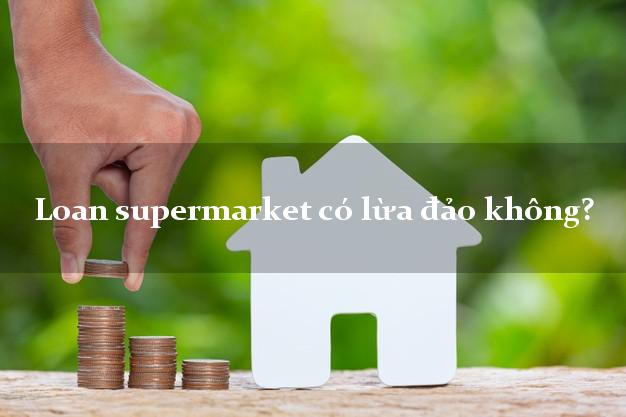 Loan supermarket có lừa đảo không?