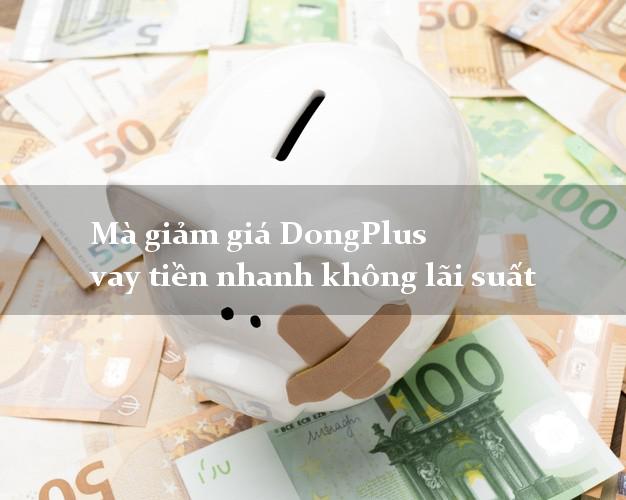 Mà giảm giá DongPlus vay tiền nhanh không lãi suất