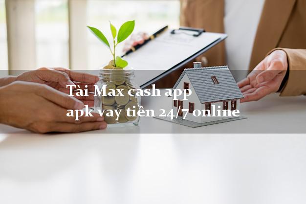 Tài Max cash app apk vay tiền 24/7 online