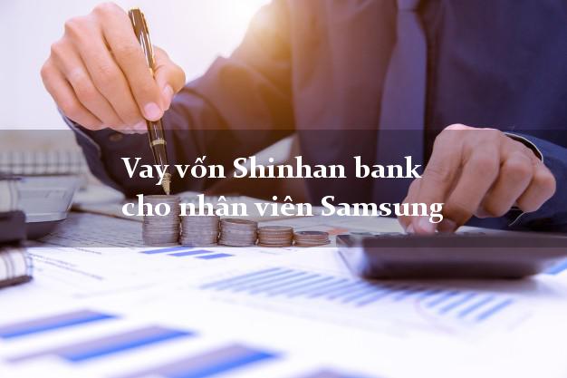 Vay vốn Shinhan bank cho nhân viên Samsung