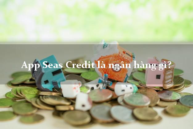 App Seas Credit là ngân hàng gì?