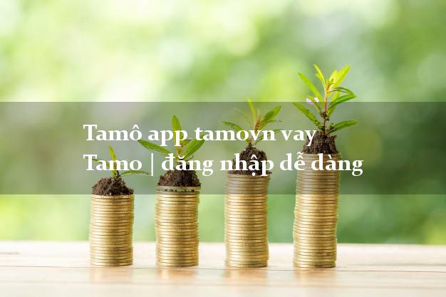 Tamô app tamovn vay Tamo | đăng nhập dễ dàng