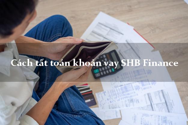 Cách tất toán khoản vay SHB Finance