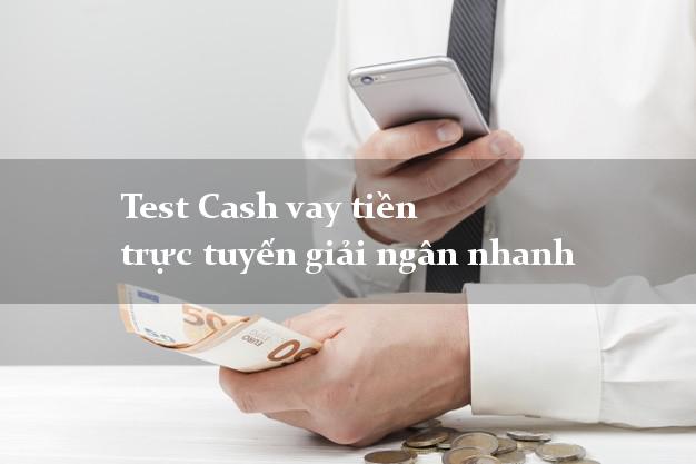 Test Cash vay tiền trực tuyến giải ngân nhanh