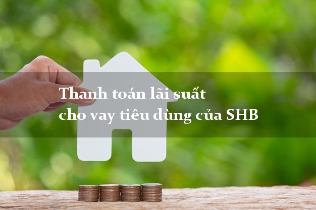 Thanh toán lãi suất cho vay tiêu dùng của SHB