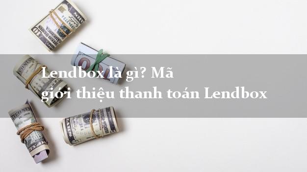 Lendbox là gì? Mã giới thiệu thanh toán Lendbox