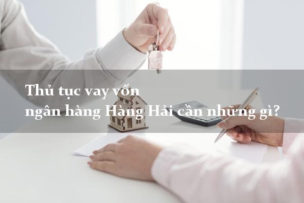 Thủ tục vay vốn ngân hàng Hàng Hải cần những gì?