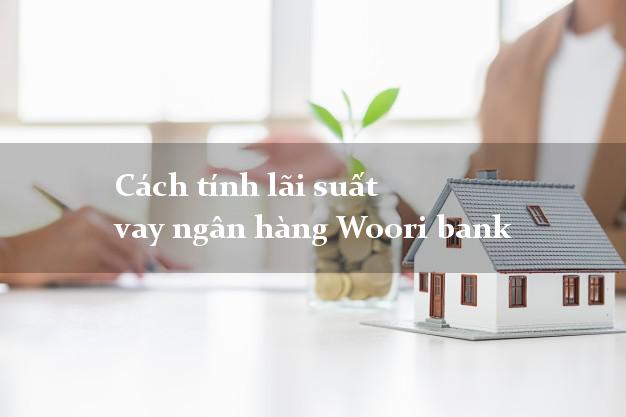 Cách tính lãi suất vay ngân hàng Woori bank