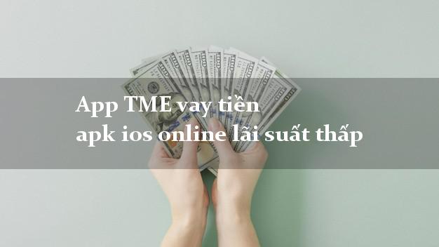 App TME vay tiền apk ios online lãi suất thấp