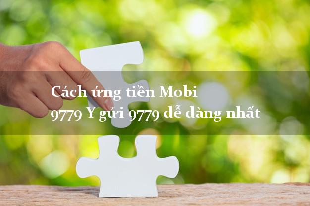 Cách ứng tiền Mobi 9779 Y gửi 9779 dễ dàng nhất