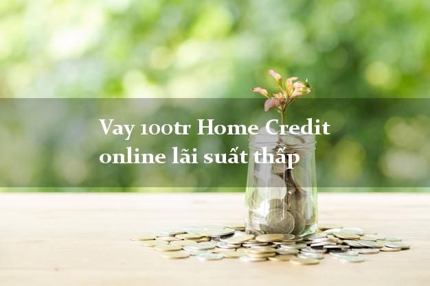 Vay 100tr Home Credit online lãi suất thấp