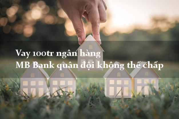 Vay 100tr ngân hàng MB Bank quân đội không thế chấp
