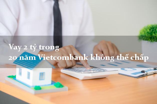 Vay 2 tỷ trong 20 năm Vietcombank không thế chấp