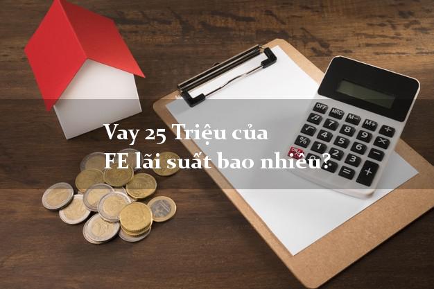 Vay 25 Triệu của FE lãi suất bao nhiêu?