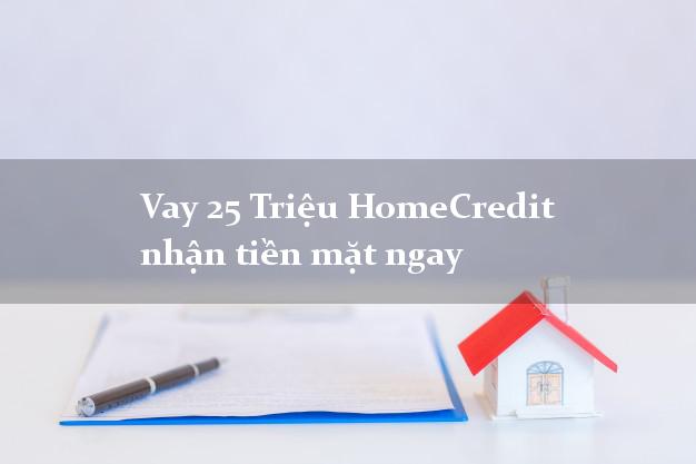 Vay 25 Triệu HomeCredit nhận tiền mặt ngay