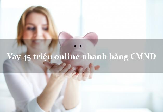 Vay 45 triệu online nhanh bằng CMND
