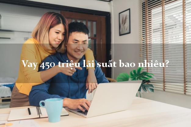 Vay 450 triệu lãi suất bao nhiêu?