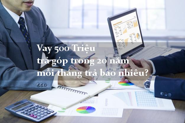 Vay 500 Triệu trả góp trong 20 năm mỗi tháng trả bao nhiêu?