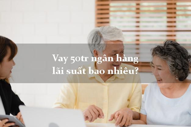 Vay 50tr ngân hàng lãi suất bao nhiêu?