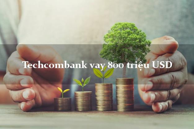 Techcombank vay 800 triệu USD