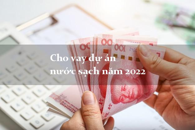 Cho vay dự án nước sạch năm 2022
